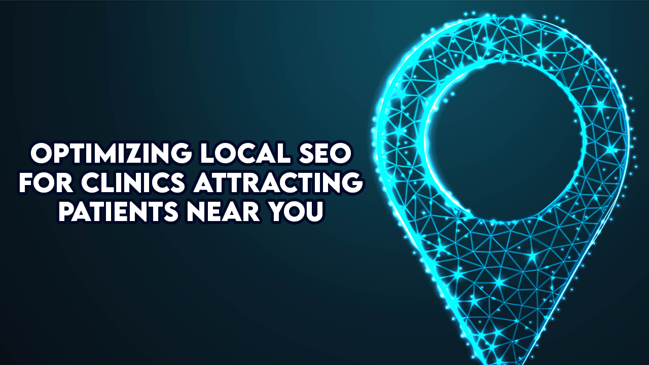 Optimizing Local SEO for Clinics: Attracting Patients Near You