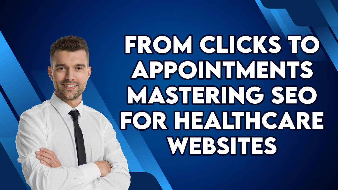 From Clicks to Appointments: Mastering SEO for Healthcare Websites