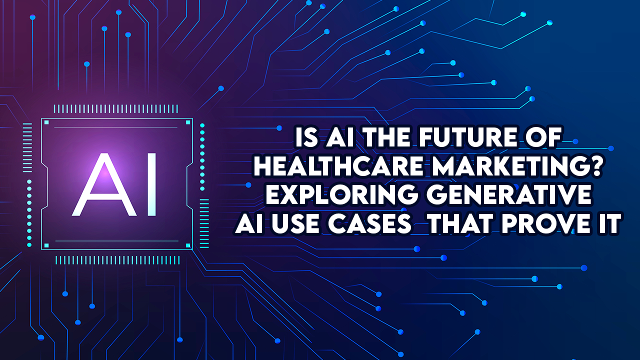 Is AI the Future of Healthcare Marketing? Exploring Generative AI Use Cases That Prove It